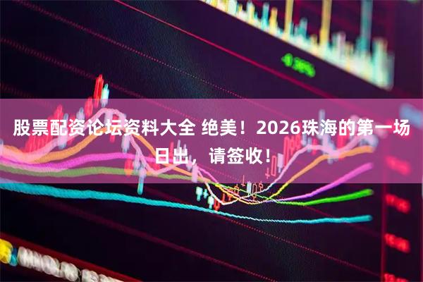 股票配资论坛资料大全 绝美！2026珠海的第一场日出，请签收！