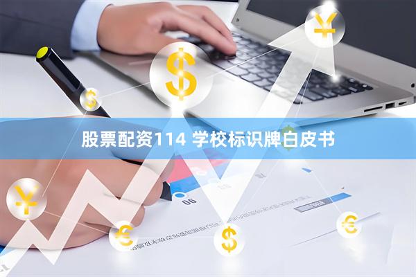 股票配资114 学校标识牌白皮书
