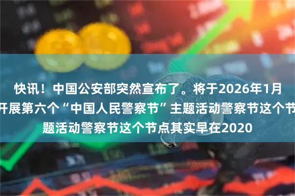 快讯！中国公安部突然宣布了。将于2026年1月10日在全国统一开展第六个“中国人民警察节”主题活动警察节这个节点其实早在2020